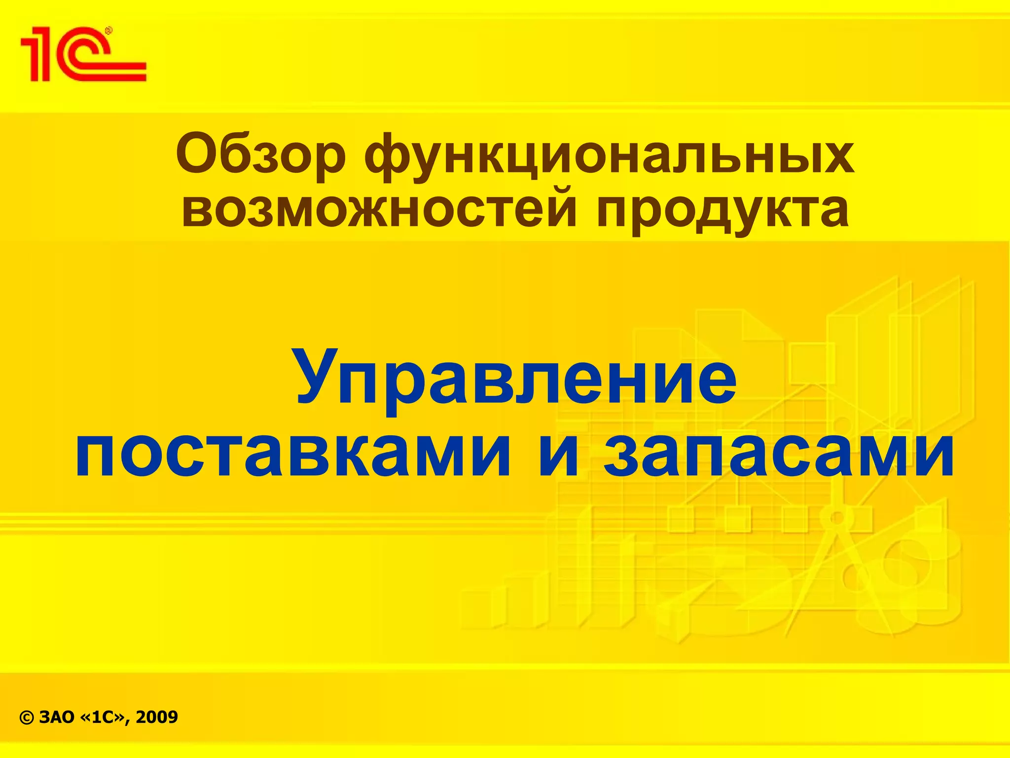 Обзор функциональных
               возможностей продукта


          Управление
     поставками и запасами


© ЗАО «1С», 2009
 