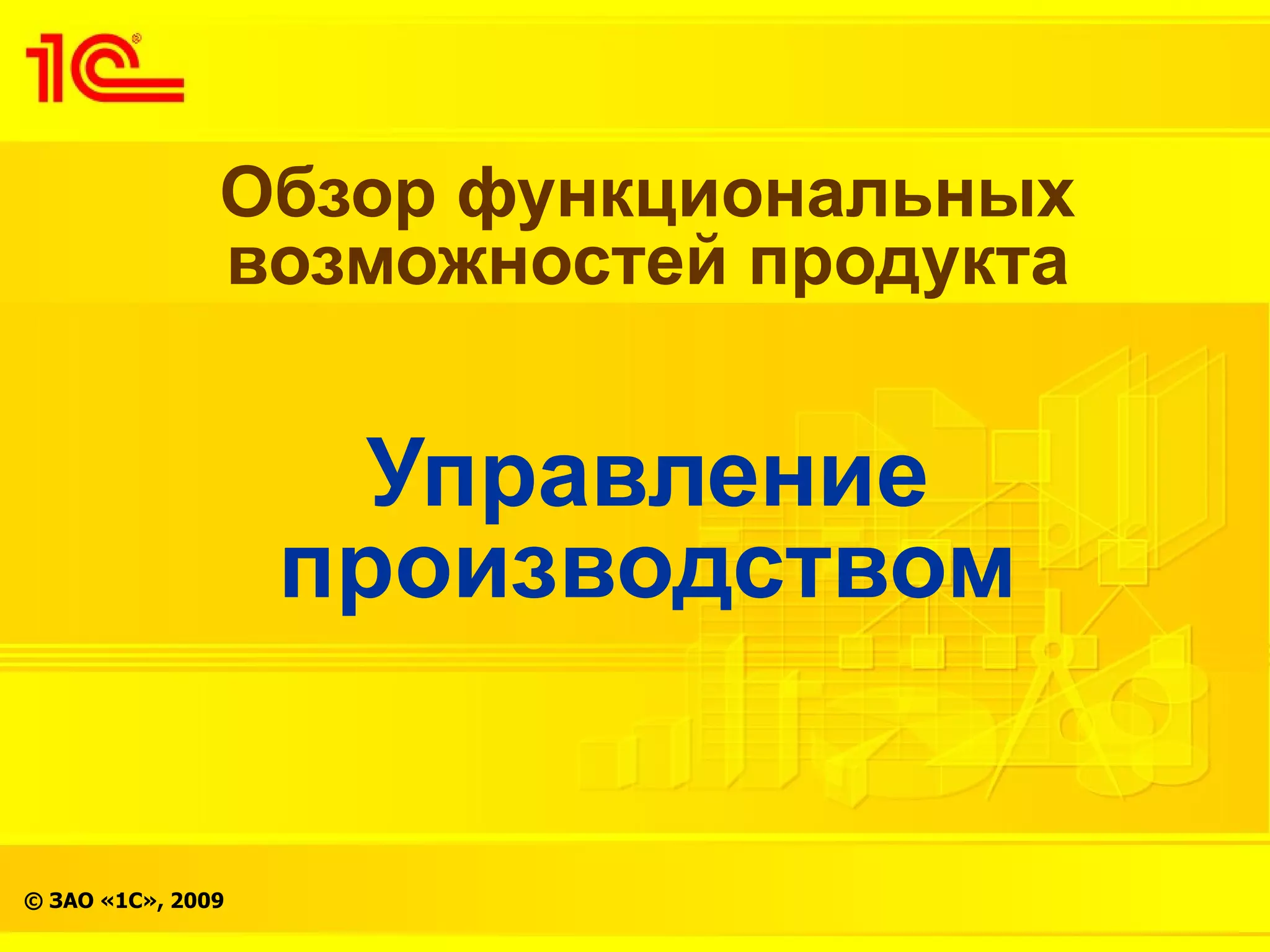 Обзор функциональных
               возможностей продукта


                     Управление
                   производством


© ЗАО «1С», 2009
 