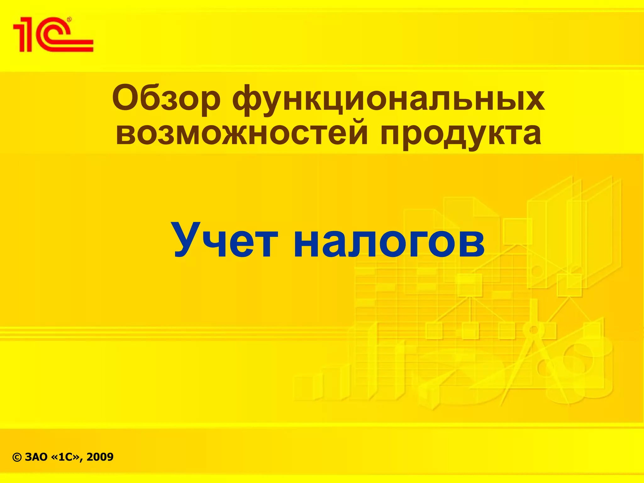 Обзор функциональных
               возможностей продукта


                   Учет налогов



© ЗАО «1С», 2009
 