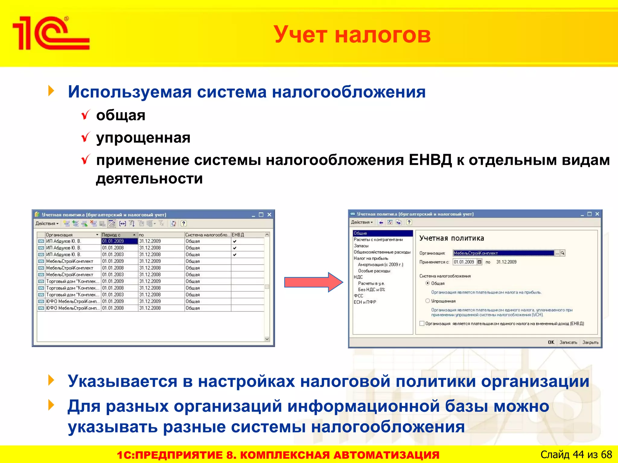 Учет налогов

Используемая система налогообложения
  общая
  упрощенная
  применение системы налогообложения ЕНВД к отдельным видам
  деятельности




Указывается в настройках налоговой политики организации
Для разных организаций информационной базы можно
указывать разные системы налогообложения
     1C:ПРЕДПРИЯТИЕ 8. КОМПЛЕКСНАЯ АВТОМАТИЗАЦИЯ   Слайд 44 из 68
 