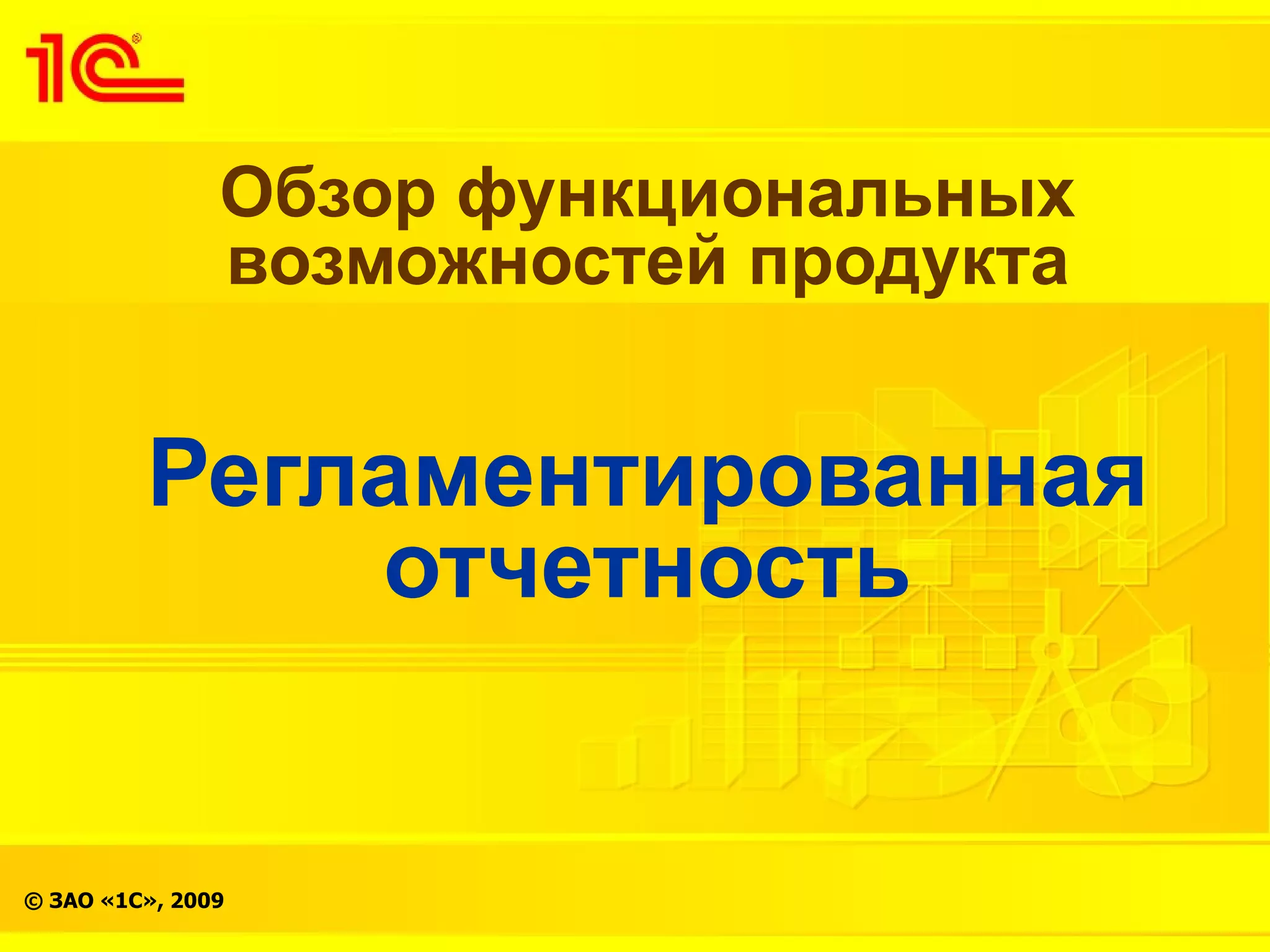Обзор функциональных
               возможностей продукта


         Регламентированная
             отчетность


© ЗАО «1С», 2009
 