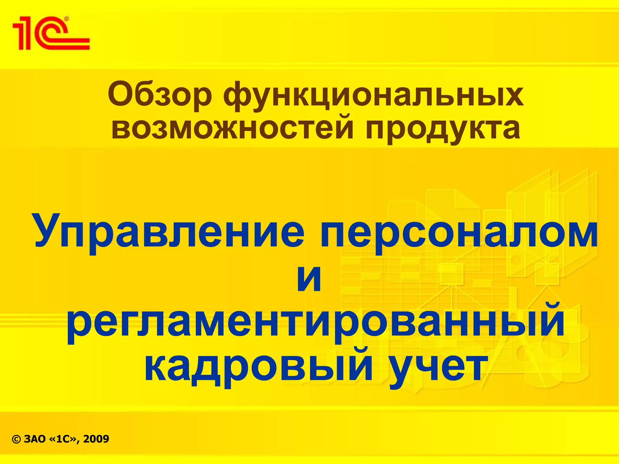 Обзор функциональных
               возможностей продукта


   Управление персоналом
             и
    регламентированный
       кадровый учет
© ЗАО «1С», 2009
 