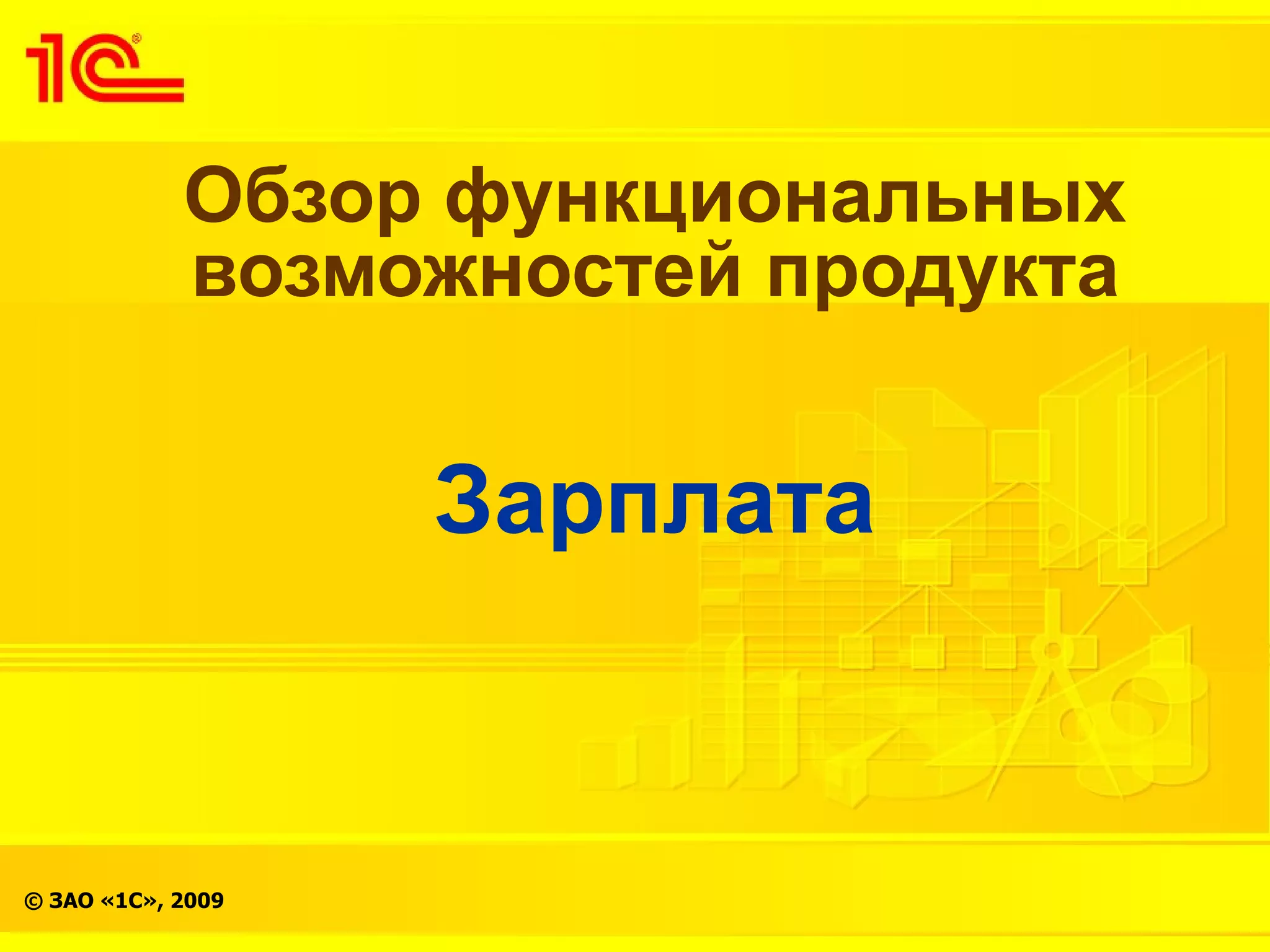 Обзор функциональных
            возможностей продукта


                   Зарплата


© ЗАО «1С», 2009
 