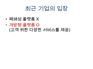 최근 기업의 입장
• 폐쇄성 플랫폼 X
• 개방형 플랫폼 O
  (고객 위한 다양한 서비스를 제공)
 