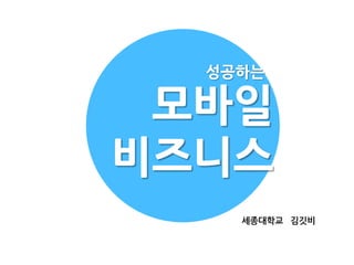 성공하는

 모바일
비즈니스
    세종대학교 김깃비
 