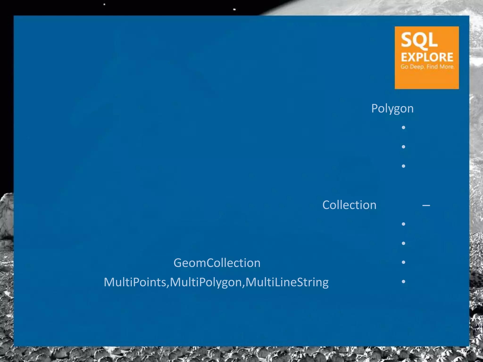 Polygon
                                                   •
                                                   •
                                                   •

                                      Collection        –
                                                   •
                                                   •
            GeomCollection                         •
MultiPoints,MultiPolygon,MultiLineString           •
 