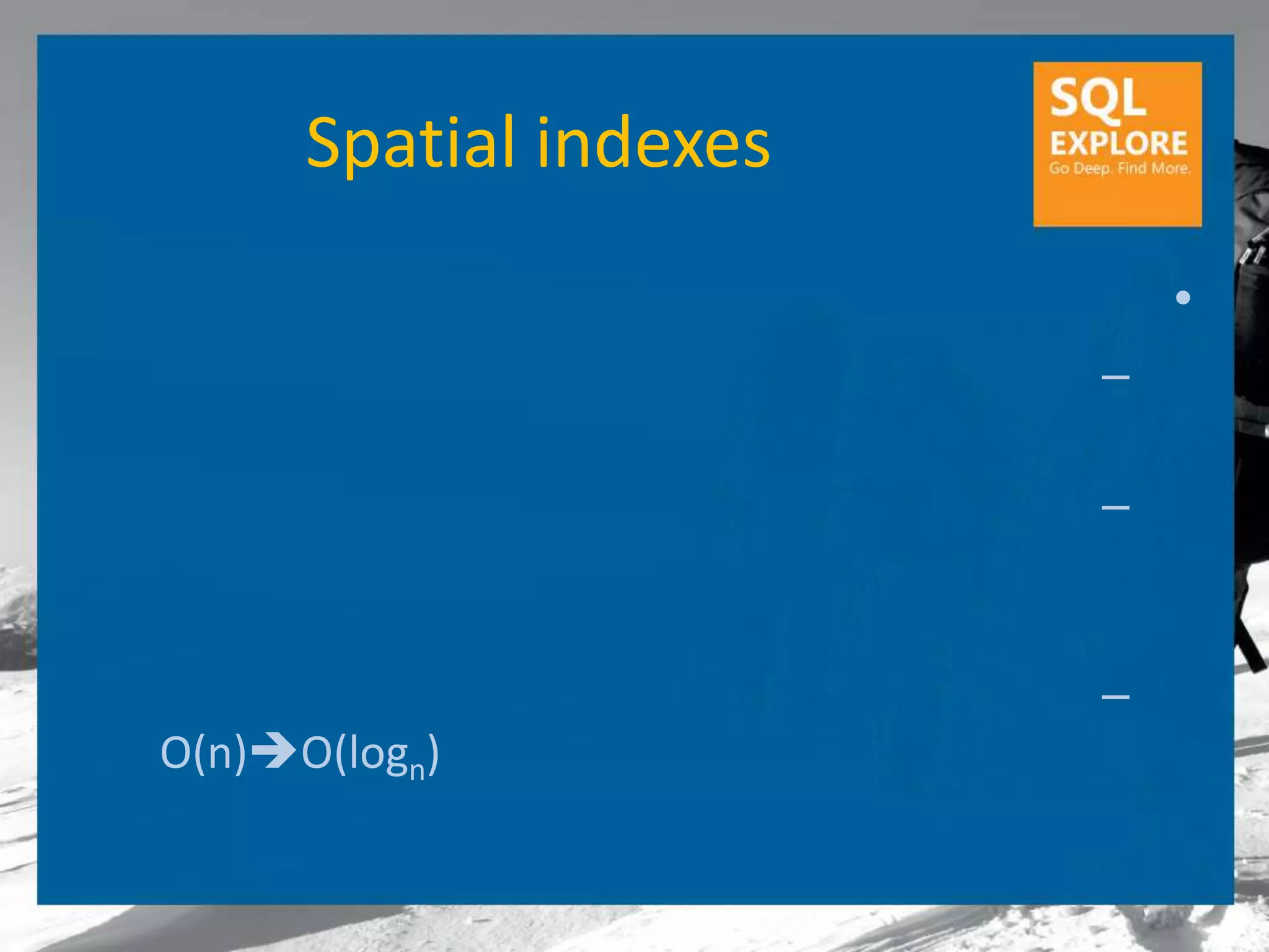 Spatial indexes
                            •
                        –

                        –


                        –
O(n)O(logn)
 