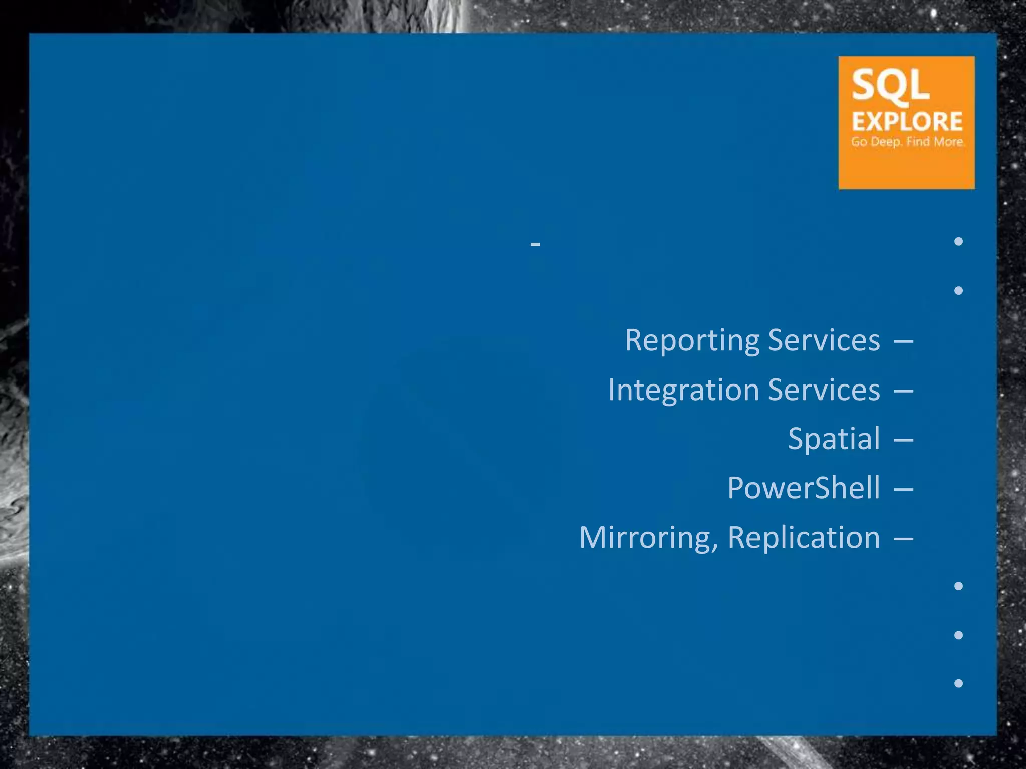 -                                •
                                 •
       Reporting Services    –
     Integration Services    –
                   Spatial   –
               PowerShell    –
    Mirroring, Replication   –
                                 •
                                 •
                                 •
 