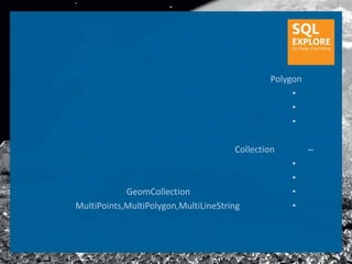 Polygon
                                                   •
                                                   •
                                                   •

                                      Collection        –
                                                   •
                                                   •
            GeomCollection                         •
MultiPoints,MultiPolygon,MultiLineString           •
 
