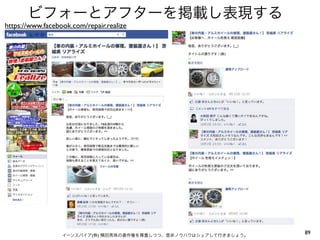 ビフォーとアフターを掲載し表現する
https://www.facebook.com/repair.realize




                  イーンスパイア(株) 横田秀珠の著作権を尊重しつつ、是非ノウハウはシェアして行きましょう。
                                                                  89
 