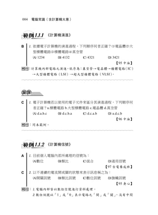 004   電腦常識（含計算機大意）




        1.1.1   《計算機演進》


B      依據電子計算機的演進過程，下列順序何者正確？電晶體大
       型積體電路積體電路真空管
        1234           4132           4321           3421
                                                           【95 中油】
：計算機內部電路之演進，依序為：真空管→電晶體→積體電路（IC）
       →大型積體電路（LSI）→超大型積體電路（VLSI）。
                                  




C      電子計算機若以使用的電子元件來區分其演進過程，下列順序何
       者正確？a.積體電路 b.大型積體電路 c.電晶體 d.真空管
        d.a.b.c        d.c.b.a        d.c.a.b        a.d.c.b
                                                           【96 中油】
：同本範例。
                                  



        1.1.2   《計算機信號》


A      目前個人電腦內部所處理的信號為：
       數位             類比             混合             通用信號
                                                    【97 台電養成班】
C      以不連續的電流開或關的狀態來表示訊息稱之為：
       開關訊號           類比訊號           數位訊號           旗幟訊號
                                                           【95 身心】
：電腦內部皆以數位信號進行資料處理。
       數位訊號以「1」或「0」表示電路之「開」或「關」，沒有中間
 