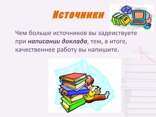 Источники
Чем больше источников вы задействуете
при написании доклада, тем, в итоге,
качественнее работу вы напишите.
 