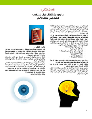 ‫ﺍﻟﻔﺼﻞ ﺍﻟﺜﺎﻧﻲ:‬
                                                 ‫ﻣﺎ ﻳﻌﻮﺩ ﺑﻚ ﻟﻠﺨﻠﻒ ﻛﻴﻒ ﺗﺴﺘﺨﺪﻣﻪ‬
                                                     ‫ﻟﺪﻓﻌﻚ ﻧﺤﻮ ﻫﺪﻓﻚ ﻟﻸﻣﺎﻡ‬

                                                                           ‫ﻟﻜﻞ ﻣﻨﺎ ﻟﺪﻳﻪ ﻣﺎ ﻳﺴﻤﻰ ﺑﺪﺍﺋﺮﺓ ﺍﻟﺘﺄﺛﻴﺮ ﻭﺑﺒﺴﺎﻃﺔ ﺃﻧﻬﺎ ﺩﺍﺋﺮﺓ ﻣﻦ ﺍﻷﻧﺸﻄﺔ‬
                                                                               ‫ﻭﺍﻟﻤﻬﺎﻡ ﺃﻭ ﺍﻷﻓﻜﺎﺭ ﻭﺍﻟﺘﻲ ﻧﻨﺨﺮﻁ ﻓﻴﻬﺎ ﺩﻭﻥ ﺑﺬﻝ ﺟﻬﺪ ﺃﻭ ﻗﻠﻖ ﺃﻭ ﺧﻮﻑ .‬
                                                                           ‫ﻋﻨﺪﻣﺎ ﻧﻜﻮﻥ ﻋﻠﻰ ﺛﻘﺔ , ﻛﻨﺘﻴﺠﺔ ﻟﺬﻟﻚ ,ﻧﺤﻦ ﻗﺎﺩﺭﻭﻥ ﻋﻠﻰ ﺍﻟﺘﻌﺎﻣﻞ ﻣﻊ ﺍﻟﻤﻬﺎﻡ‬
                                                                           ‫ﻭﺍﻷﺣﺪﺍﺙ ﺍﻟﺘﻲ ﺍﻋﺘﺎﺩﺕ ﺃﻥ ﺗﻜﻮﻥ ﺧﺎﺭﺝ ﺩﺍﺋﺮﺓ ﺗﺄﺛﻴﺮﻧﺎ ﻭﻳﺒﺪﺃ ﻛﻞ ﺷﻲء ﻣﻦ‬
                                                                                                                                  ‫ﺟﺪﻳﺪ ﻣﺮﺓ ﺃﺧﺮﻯ .‬
                                                                           ‫ﻓﻲ ﺣﻠﻘﺎﺗﻲ ﺍﻟﺪﺭﺍﺳﻴﺔ ﺍﻟﻤﺒﺎﺷﺮﺓ ﺃﻋﻤﻞ ﺭﻗﺼﺔ ﺍﻟﺪﺟﺎﺟﺔ ﻷﻧﻪ ﻳﺠﺐ ﻋﻠﻲ ﺃﻥ‬
                                                                           ‫ﺃﻟﺘﻘﻂ ﺷﻴﺌ ً ﻣﺎ ﻳﻤﺪ ﺍﻟﻨﺎﺱ ﺧﻠﻒ ﻣﻨﻄﻘﺔ ﺭﺍﺣﺘﻬﻢ ﻓﺮﻗﺼﺔ ﺍﻟﺪﺟﺎﺟﺔ ﺁﻣﻨﻪ‬ ‫ﺎ‬
                                                                           ‫ﻭﻓﻌﺎﻟﺔ ﻭﻃﺮﻳﻘﺔ ﺻﺎﻟﺤﺔ ﺳﻴﺎﺳﻴ ً ﻟﻔﻌﻞ ﺫﻟﻚ ، ﻭﻛﻤﺎ ﻳﻔﻌﻞ ﺍﻟﻨﺎﺱ ﺭﻗﺼﺔ‬
                                                                                                                  ‫ﺎ‬
                                                                           ‫ﺍﻟﺪﺟﺎﺟﺔ ﻭﺁﺧﺮﻭﻥ ﻳﺸﺎﻫﺪﻭﻧﻬﻢ ﻭﺍﺣﺘﻤﺎﻝ ﺃﻧﻬﻢ ﻳﺸﻌﺮﻭﻥ ﺑﺎﻟﺤﺮﺝ ﻭﺍﻟﺨﻮﻑ‬
                                                                           ‫ﻭﺍﻟﺴﺨﻒ .ﻓﻌﻘﻠﻚ ﻳﺠﺐ ﺃﻥ ﻳﺘﻌﺎﻣﻞ ﻣﻊ ﻫﺬﺍ ﺍﻟﻤﻮﻗﻒ ﺑﺘﻮﺳﻴﻊ ﺩﺍﺋﺮﺓ ﺗﺄﺛﻴﺮﻙ‬
                                                                                          ‫ﻟﺘﻔﻬﻢ ﺑﺘﻌﻘﻞ ﻣﺎ ﻳﻔﻌﻠﻪ ﺣﻮﺍﺭﻙ ﺍﻟﺨﺎﺭﺟﻲ ﻗﺪ ﻳﻜﻮﻥ ﻛﺎﻵﺗﻲ ::‬
                                                     ‫ﺩﺍﺋﺮﺓ ﺍﻟﺘﺄﺛﻴﺮ .‬                                  ‫• ﻻ ﺍﺳﺘﻄﻴﻊ ﺩﻓﻊ ﺍﻟﻤﺎﻝ ﻻﻗﺘﻨﺎء ﺫﻟﻚ ؟‬
‫ﻓﻤﻦ ﺍﻟﻤﻬﻢ ﺟﺪً ﻟﻌﻤﻠﻴﺔ ﺍﻟﺘﻌﻠﻢ ﺍﻟﻤﻌﺮﻓﻴﺔ ﺃﻥ ﺗﻘﻮﻡ ﺑﻤﻌﺎﻟﺠﺔ ﺃﻛﺒﺮ ﻗﺪﺭ ﻣﻤﻜﻦ ﻣﻦ‬
                                                          ‫ﺍ‬                                                     ‫• ﻣﺎﺫﺍ ﻳﻘﻮﻝ ﺍﻟﻨﺎﺱ ﻋﻨﻲ ؟‬
‫ﺍﻟﻤﻌﻠﻮﻣﺎﺕ ﺃﻭ ﺍﻟﺒﻴﺎﻧﺎﺕ ﻗﺒﻞ ﺍﺗﺨﺎﺫ ﻗﺮﺍﺭ ﺑﺸﺄﻥ ﺇﺩﺧﺎﻟﻬﺎ . ﺇﻥ ﺍﻟﻤﻔﺎﻫﻴﻢ ﺍﻟﻤﺸﺮﻭﺣﺔ‬                    ‫• ﻻﺑﺪ ﺃﻥ ﺃﺑﺪﻭ ﻏﺒﻴﺔ ﺟﺪﺍ ﻷﺳﺘﻄﻴﻊ ﺍﻟﻘﻴﺎﻡ ﺑﺬﻟﻚ ؟‬
‫ﻫﻨﺎ ﻗﺪ ﺗﺒﺪﻭ ﺑﺴﻴﻄﺔ ﻭﻣﺒﺎﺷﺮﺓ ﻭﻟﻜﻨﻬﺎ ﺗﺤﻤﻞ ﺃﻣﺘﻌﻪ ﺛﻘﻴﻠﺔ . ﻓﺎﻟﺘﺠﺎﺭﺏ ﺍﻟﺴﺎﺑﻘﺔ‬                                            ‫• ﻣﻬﻼ ﺍﻟﺠﻤﻴﻊ ﻳﻔﻌﻞ ﺫﻟﻚ ؟‬
                                       ‫ﺟﺎﻣﺪﺓ ﻭﻻ ﻳﻤﻜﻦ ﺗﻐﻴﻴﺮﻫﺎ ﺑﺴﻬﻮﻟﺔ .‬                                             ‫• ﻫﺬﺍ ﻟﻴﺲ ﺳﻴﺌ ً ﻟﻠﻐﺎﻳﺔ ؟‬
                                                                                                                           ‫ﺎ‬
‫ﻛﺤﻠﻘﺔ ﺩﺭﺍﺳﻴﺔ، ﻭﺍﻟﻬﺪﻑ ﺍﻟﺮﺋﻴﺴﻲ ﻫﻮ ﺍﻟﺤﺼﻮﻝ ﻋﻠﻰ ﺍﻟﻨﺎﺱ ﻭﺍﻻﺳﺘﻤﺘﺎﻉ‬                                                     ‫• ﻫﻨﺎﻙ ﺗﻘﻨﻴﺔ ﻟﺘﺤﻘﻴﻖ ﺫﻟﻚ ؟‬
‫ﻭﺍﻟﻨﻈﺮ ﻓﻲ ﻛﻞ ﺷﻲء ﻗﺒﻞ ﻗﺒﻮﻟﻪ ﺃﻭ ﺭﻓﻀﻪ .ﺇﺫﺍ ﻛﻨﺖ ﻗﺪ ﺣﻘﻘﺖ ﺍﻟﻬﺪﻑ ﻓﺄﻧﺖ‬
                                                   ‫ﻧﺎﺟﺢ ﻭﺍﻟﺒﺎﻗﻲ ﻣﺘﺮﻭﻙ‬      ‫ﻻﺑﺪ ﺃﻥ ﻳﻜﻮﻥ ﻫﻨﺎﻙ ﺳﺒﺒ ً ﻳﺠﻌﻠﻨﺎ ﻧﻘﻮﻡ ﺑﺬﻟﻚ ؟ ﻟﻘﺪ ﺍﻧﺘﻬﺖ ﺑﺎﻟﻔﻌﻞ ﻓﺄﻧﺎ ﻣﻨﺬ‬
                                                                                                                            ‫ﺎ‬
‫ﺑﻌﺾ ﺍﻟﻤﺘﺤﺪﺛﻴﻦ ﻳﺘﺤﺪﺛﻮﻥ ﻋﻦ ﺃﻫﺪﺍﻑ ﻛﺒﻴﺮﺓ ﻭﺍﺗﺨﺎﺫ ﺇﺟﺮﺍءﺍﺕ ﻭﺍﺳﻌﺔ ﺍﻟﻨﻄﺎﻕ‬                     ‫ﻓﺘﺮﺓ ﻃﻮﻳﻠﺔ ﻟﻢ ﺃﺗﺼﺮﻑ ﻛﻄﻔﻞ ﺻﻐﻴﺮ، ﻛﺎﻧﺖ ﻣﺘﻌﺔ ﻛﻴﻨﺪﺍ ﻟﻠﻘﻴﺎﻡ ﺑﻪ .‬
‫، ﺃﻧﺎ ﻻ ﺃﻭﺍﻓﻖ ﻋﻠﻰ ﺫﻟﻚ , ﻭﺍﻟﺴﺒﺐ ﻫﻮ ﺃﻥ ﺿﻤﻦ ﺩﺍﺋﺮﺓ ﺗﺄﺛﻴﺮﻙ ﺍﻟﺨﺎﺻﺔ ﺑﻚ ﺍﻧﻚ‬        ‫ﺃﺳﺘﻄﻴﻊ ﺍﻟﺘﺤﺪﺙ ﻋﻦ ﺗﻌﺒﻴﺮﺍﺕ ﺍﻟﻨﺎﺱ ﻋﻨﺪﻣﺎ ﻳﺼﻠﻮﻥ ﺇﻟﻰ ﺩﺭﺟﺔ ﻣﻦ‬
‫ﻓﻲ ﺳﻴﻄﺮﺓ ﺗﺎﻣﺔ . ﻓﻔﻲ ﺍﻟﻘﺎﺩﻡ ﺃﻧﺖ ﻏﻴﺮ ﻣﺘﺄﻛﺪ ﺟﻴﺪﺍ ﻣﻦ ﻧﻔﺴﻚ ﺗﻤﺎﻣ ً ،ﻟﻴﺴﺖ‬
       ‫ﺎ‬                                                                                                    ‫ﺍﻟﻌﻘﻼﻧﻴﺔ ﻓﻲ ﻣﺜﺎﻝ ﺍﻟﺤﻮﺍﺭ ﺍﻟﺪﺍﺧﻠﻲ ﺍﻟﺴﺎﺑﻖ.‬
    ‫ﻟﺪﻳﻚ ﺃﺩﻧﻰ ﻓﻜﺮﺓ ﻋﻤﺎ ﻳﻨﺎﺳﺒﻚ ﻭﻣﺎﻻ ﻳﻨﺎﺳﺒﻚ ، ﺭﺑﻤﺎ ﺍﺗﺨﺎﺫ ﺇﺟﺮﺍءﺍﺕ ﺿﺨﻤﺔ.‬       ‫ﻭﺍﻟﺴﺒﺐ ﻫﻮ :ﺇﻥ ﻣﺎ ﻧﻔﻌﻠﻪ ﻫﻮ ﺍﻹﻓﺮﺍﺝ ﻋﻦ ﺍﻟﻌﻘﻞ ﻣﻦ ﺳﻴﻄﺮﺓ ﺩﺍﺋﺮﺓ ﺍﻟﺘﺄﺛﻴﺮ‬
‫ﻣﺜﻞ ﺇﻃﻼﻕ ﺻﻮﺍﺭﻳﺦ ﻓﻀﺎﺋﻴﺔ ﺇﺫﺍ ﻛﻨﺖ ﺗﻌﺮﻑ ﻛﻴﻒ ﺗﺬﻫﺐ ﻟﻠﻔﻀﺎء ﻭﻟﻜﻦ ﻛﻴﻒ‬               ‫ﻭﺫﻟﻚ ﻟﻔﺘﺮﺓ ﻣﻦ ﺍﻟﻮﻗﺖ ﺑﻌﺪ ﺗﺄﺩﻳﺘﻬﻢ ﺭﻗﺼﺔ ﺍﻟﺪﺟﺎﺟﺔ ﻭﺳﻮﻑ ﻳﺘﻘﺒﻞ ﻋﻘﻠﻚ‬
                                   ‫ﻳﻤﻜﻨﻚ ﺍﻟﺒﻘﺎء ﻋﻠﻰ ﻗﻴﺪ ﺍﻟﺤﻴﺎﺓ ﻫﻨﺎﻙ ؟؟؟‬    ‫ﻣﻌﻈﻢ ﺍﻷﻓﻜﺎﺭ ﺍﻟﺠﺪﻳﺪﺓ ﻷﻧﻬﻢ ﻟﻦ ﻳﺮﻓﻀﻮﻧﻬﺎ ﻗﺒﻞ ﺃﻥ ﻳﻜﻮﻥ ﻟﺪﻳﻬﻢ ﺍﻟﻮﻗﺖ‬
                                             ‫ﻭﻛﻴﻒ ﻳﻤﻜﻨﻚ ﺍﻟﻌﻮﺩﺓ ﺑﺴﻼﻡ.‬                                                            ‫ﺍﻟﻜﺎﻓﻲ ﻟﺘﺤﻠﻴﻠﻬﺎ ﺃﻭ ً .‬
                                                                                                                                  ‫ﻻ‬




                                                                                                                                                 ‫4‬
 