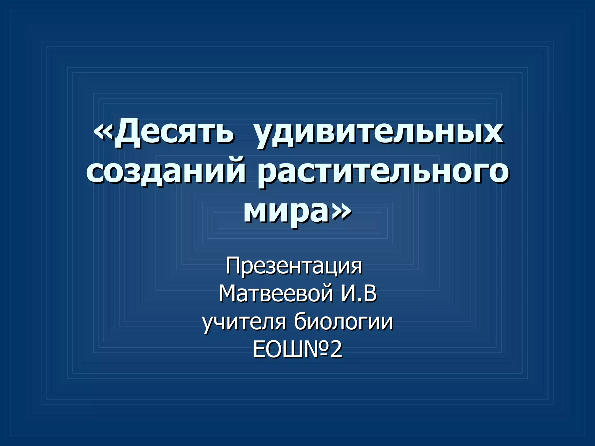 «Десять удивительных
созданий растительного
мира»
Презентация
Матвеевой И.В
учителя биологии
ЕОШ№2