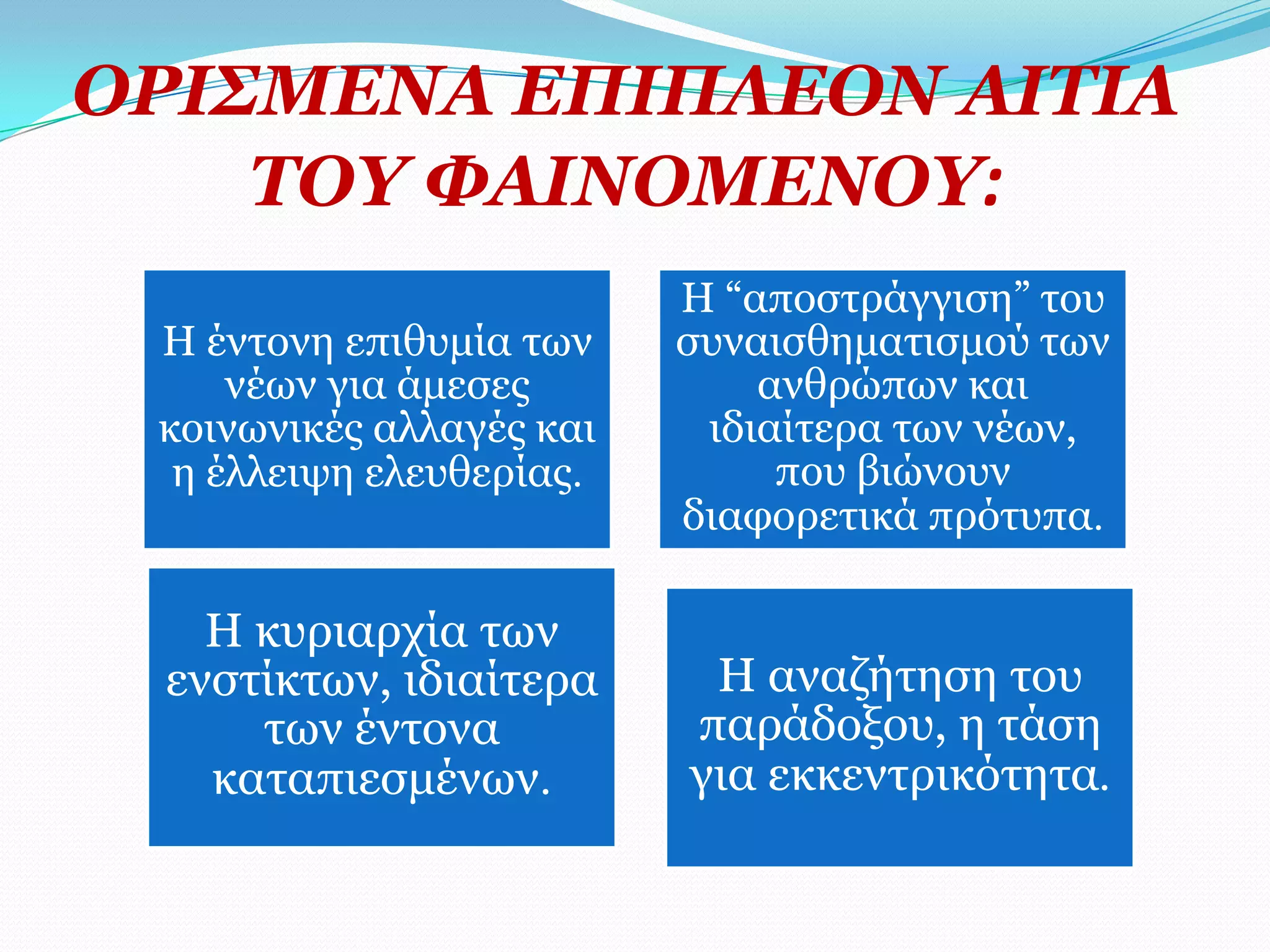ΟΡΗ΢ΚΔΛΑ ΔΠΗΠΙΔΟΛ ΑΗΣΗΑ
    ΣΟΤ ΦΑΗΛΟΚΔΛΟΤ:
                          Η “απνζηξάγγηζε” ηνπ
 H έληνλε επηζπκία ησλ    ζπλαηζζεκαηηζκνύ ησλ
     λέσλ γηα άκεζεο          αλζξώπσλ θαη
 θνηλσληθέο αιιαγέο θαη    ηδηαίηεξα ησλ λέσλ,
  ε έιιεηςε ειεπζεξίαο.        πνπ βηώλνπλ
                          δηαθνξεηηθά πξόηππα.

   Η θπξηαξρία ησλ
 ελζηίθησλ, ηδηαίηεξα      Η αλαδήηεζε ηνπ
     ησλ έληνλα           παξάδνμνπ, ε ηάζε
   θαηαπηεζκέλσλ.         γηα εθθεληξηθόηεηα.
 