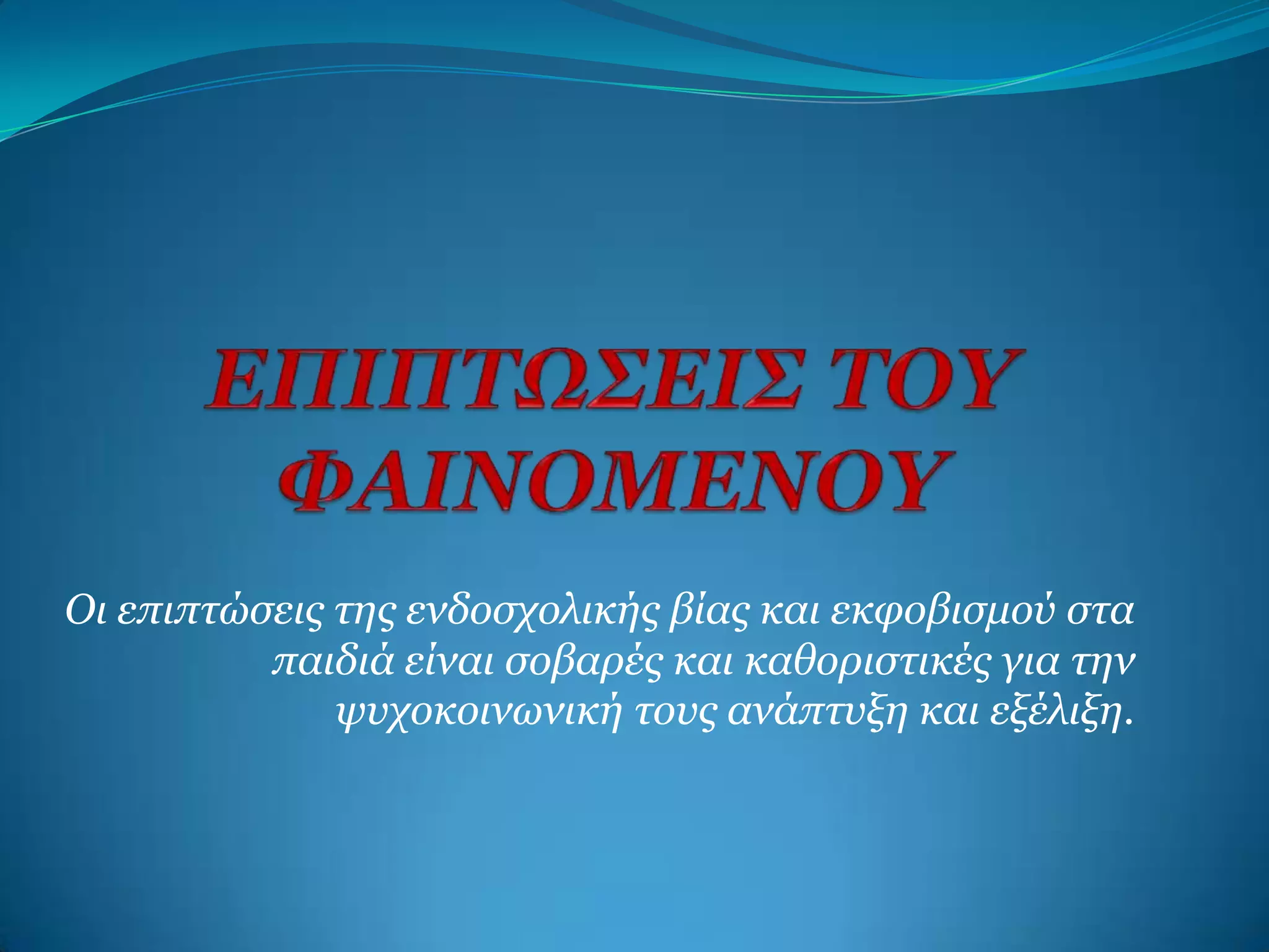 Οι επιπηώζειρ ηηρ ενδοζσολικήρ βίαρ και εκθοβιζμού ζηα
          παιδιά είναι ζοβαπέρ και καθοπιζηικέρ για ηην
              τςσοκοινυνική ηοςρ ανάπηςξη και εξέλιξη.
 