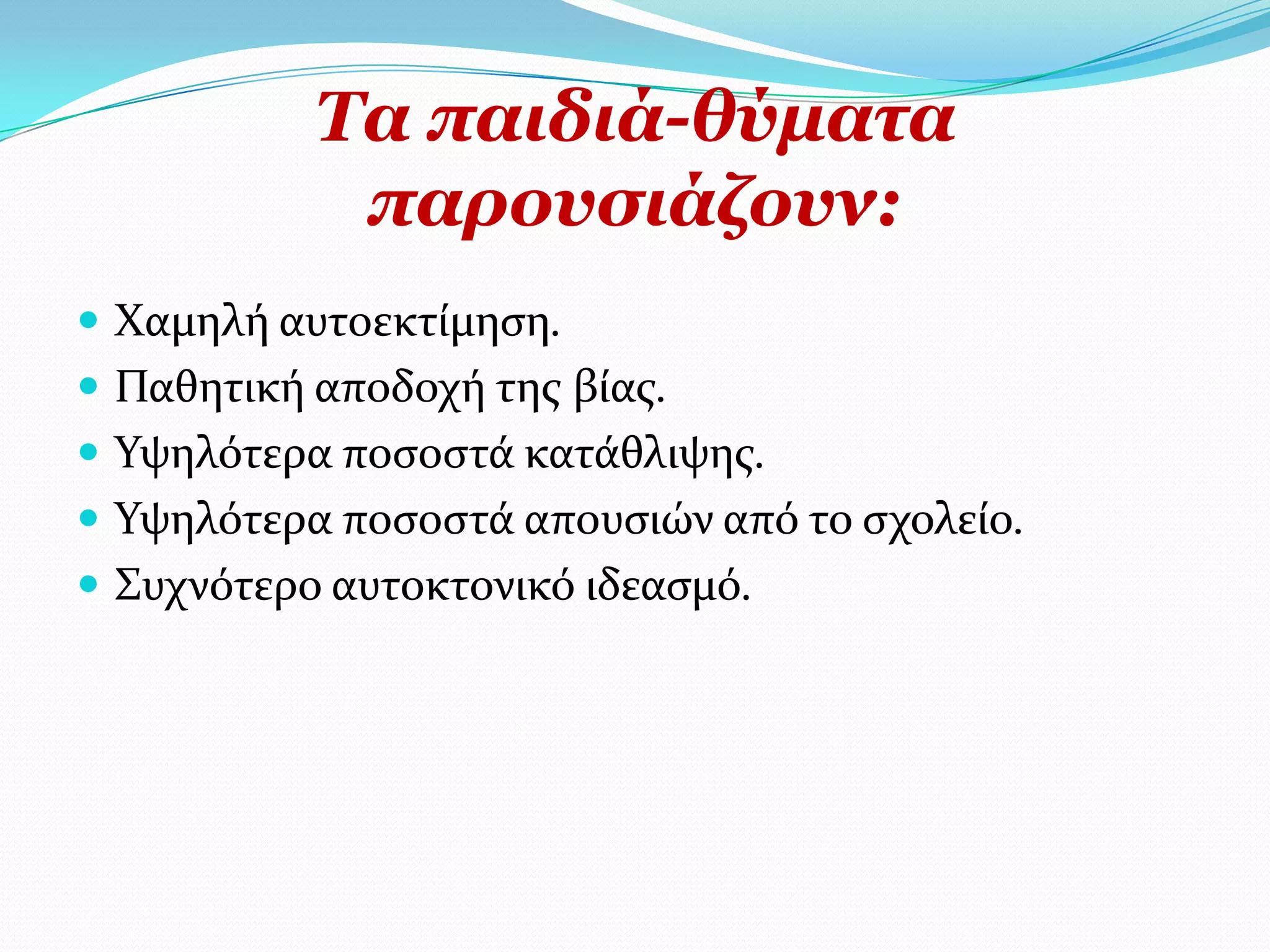 Σα παηδηά-ζύκαηα
            παξνπζηάδνπλ:
 Φαμηλό αυτοεκτύμηςη.
 Παθητικό αποδοχό τησ βύασ.
 Τψηλότερα ποςοςτϊ κατϊθλιψησ.
 Τψηλότερα ποςοςτϊ απουςιών από το ςχολεύο.
 ΢υχνότερο αυτοκτονικό ιδεαςμό.
 