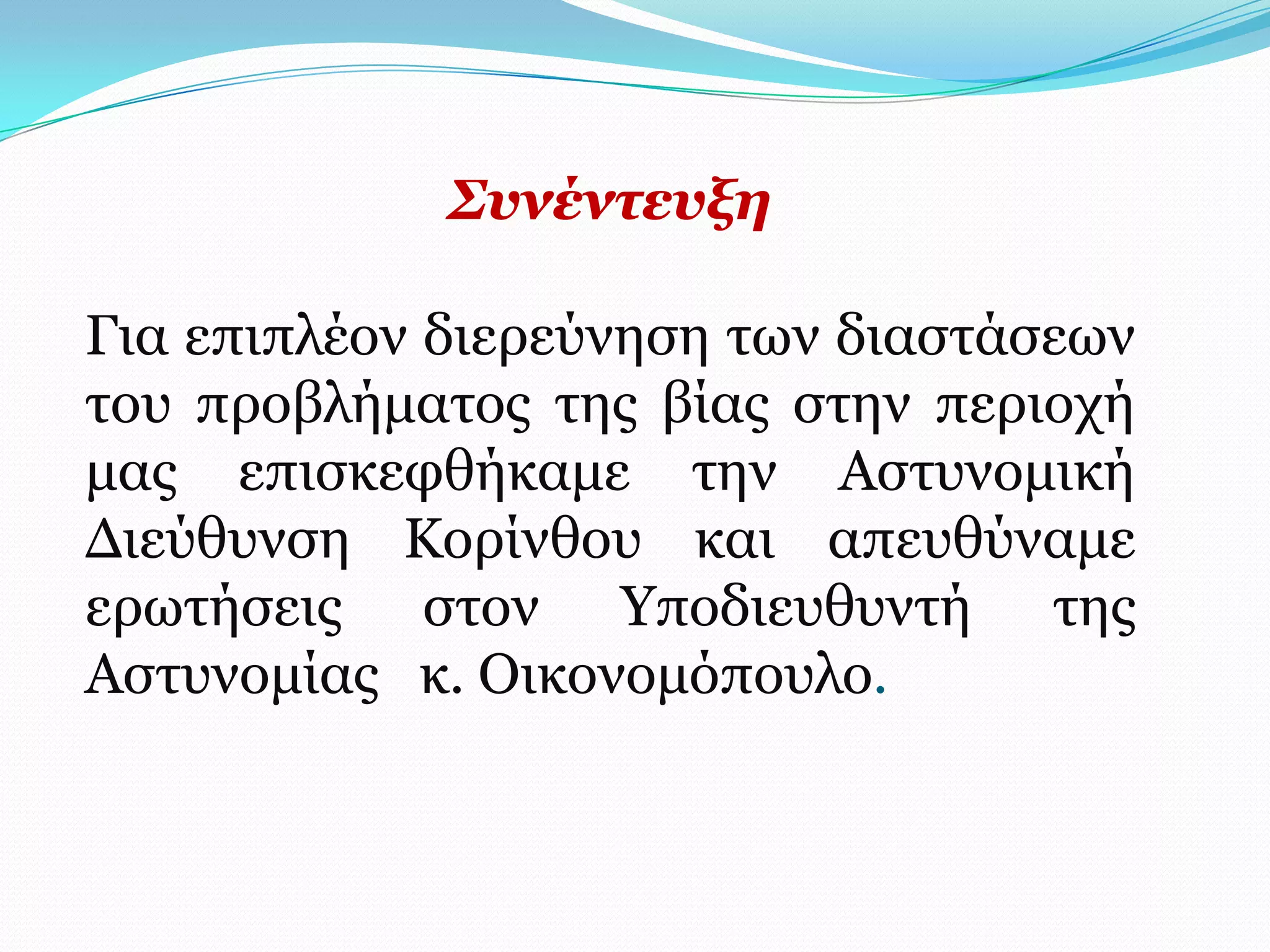 ΢πλέληεπμε

Γηα επηπιένλ δηεξεύλεζε ησλ δηαζηάζεσλ
ηνπ πξνβιήκαηνο ηεο βίαο ζηελ πεξηνρή
καο επηζθεθζήθακε ηελ Αζηπλνκηθή
Γηεύζπλζε Κνξίλζνπ θαη απεπζύλακε
εξσηήζεηο ζηνλ Υπνδηεπζπληή ηεο
Αζηπλνκίαο θ. Οηθνλνκόπνπιν.
 