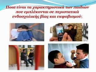 Πνηα είλαη ηα ραξαθηεξηζηηθά ησλ παηδηώλ
     πνπ εκπιέθνληαη ζε πεξηζηαηηθά
   ελδνζρνιηθήο βίαο θαη εθθνβηζκνύ;
 
