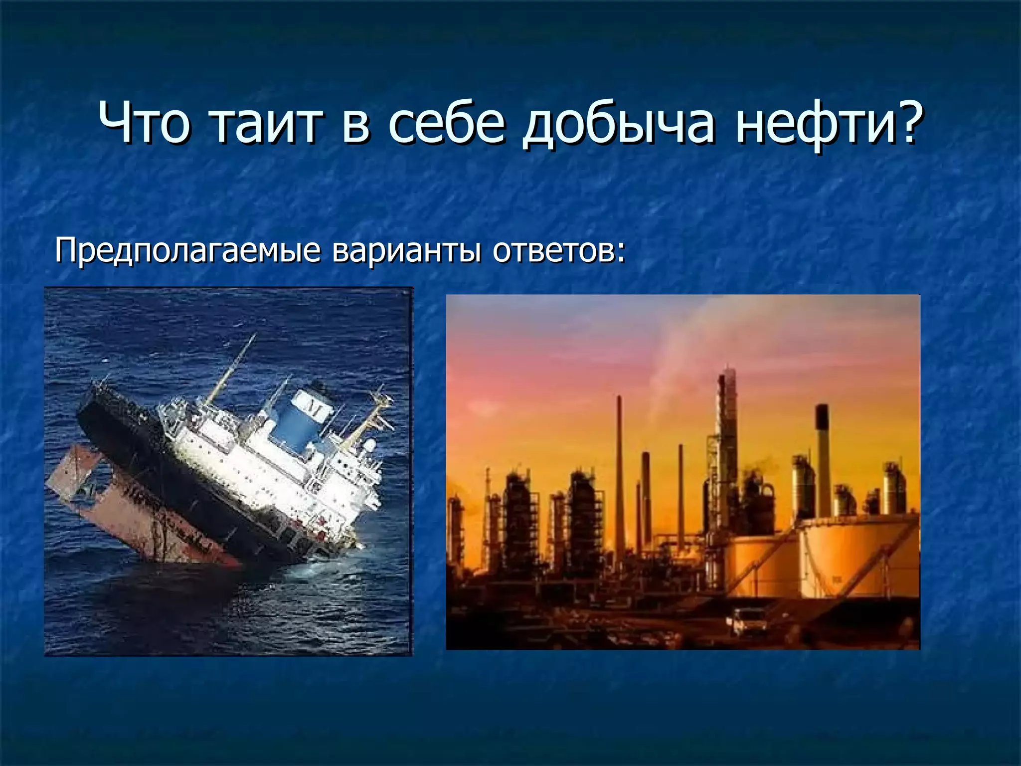 Что таит в себе добыча нефти?

Предполагаемые варианты ответов:
 