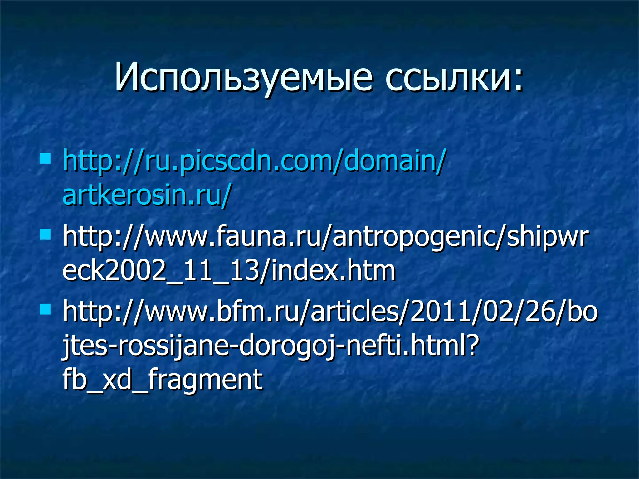 Используемые ссылки:
   http://ru.picscdn.com/domain/
    artkerosin.ru/
   http://www.fauna.ru/antropogenic/shipwr
    eck2002_11_13/index.htm
   http://www.bfm.ru/articles/2011/02/26/bo
    jtes-rossijane-dorogoj-nefti.html?
    fb_xd_fragment
 