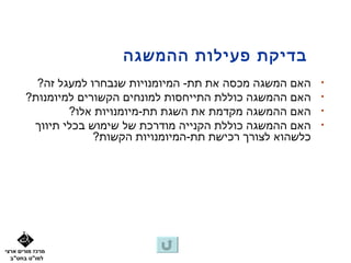 ‫בדיקת פעילות ההמשגה‬
         ‫האם המשגה מכסה את תת- המיומנויות שנבחרו למעגל זה?‬    ‫•‬
       ‫האם ההמשגה כוללת התייחסות למונחים הקשורים למיומנות?‬    ‫•‬
               ‫האם ההמשגה מקדמת את השגת תת-מיומנויות אלו?‬     ‫•‬
        ‫האם ההמשגה כוללת הקנייה מודרכת של שימוש בכלי תיווך‬    ‫•‬
                    ‫כלשהוא לצורך רכישת תת-המיומנויות הקשות?‬




‫מרכז מורים ארצי‬
  ‫למו"ט בחט"ב‬
 