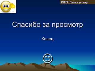 INTEL:Путь к успеху




Спасибо за просмотр
       Конец




        
 