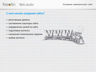 С чего начать создание сайта?

— регистрация домена
— составление структуры сайта
— определение целей по сайту
— подготовка контента
— написание технического задания
— выбор хостинга
 