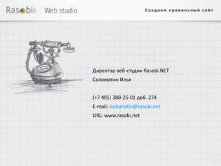 Директор веб-студии Rasobi.NET
Соломатин Илья


(+7 495) 380-25-01 доб. 274
E-mail: isolomatin@rasobi.net
URL: www.rasobi.net
 