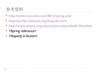 ο
?   http://www.ivannotes.com/2012/spring-aop/
?   http://perf4j.codehaus.org/devguide.html
?   http://www.eclipse.org/aspectj/doc/released/adk15notebook/in
?   <Spring reference>
?   <AspectJ in Action>
 