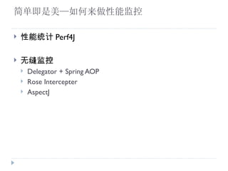 򵥼ܼ

?   ͳ Perf4J

?   ޷
    ?   Delegator + Spring AOP
    ?   Rose Intercepter
    ?   AspectJ
 