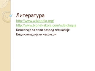Литература
http://www.wikipedia.org/
http://www.bionet-skola.com/w/Biologija
Биологија за први разред гимназије
Енциклопедијски лексикон
 