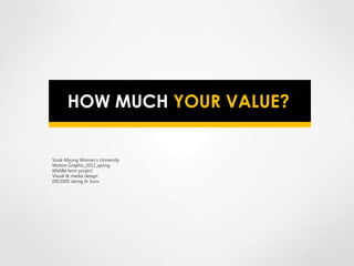 HOW MUCH YOUR VALUE?


Sook-Myung Woman’s University
Motion Graphic_2012_spring
Middle term project
Visual & media design
0913005 Jeong In Sunv
 