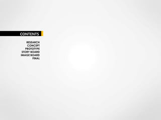 CONTENTS

    RESEARCH
    CONCEPT
   PROTOTYPE
 STORY BOARD
IMAGE BOARD
        FINAL
 