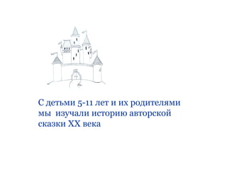 С детьми 5-11 лет и их родителями
мы изучали историю авторской
сказки ХХ века
 