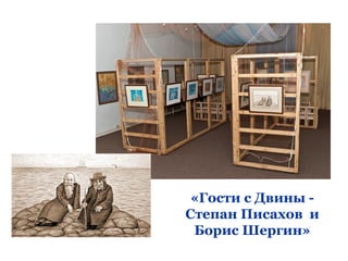 «Гости с Двины -
Степан Писахов и
 Борис Шергин»
 