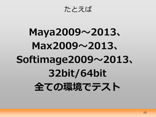 たとえば


  Maya2009～2013、
   Max2009～2013、
Softimage2009～2013、
      32bit/64bit
   全ての環境でテスト

                      17
 
