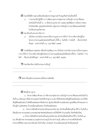 -๖-
                    ร่วม/จัดให้มีการแลกเปลี่ยนเรียนรู้ระหว่างครูแกนนากับครูเครือข่ายในเรื่องดังนี้
                      ๑. การอบรมเชิงปฏิบัติการ การพัฒนาบุคลากรกลุ่มสาระการเรียนรู้การงานอาชีพและ
                             เทคโนโลยี ในวันที่ ๗ – ๙ เดือนกรกฎาคม พ.ศ. ๒๕๕๔ ศูนย์พัฒนาการเรียนการสอน
                             โรงเรียนในฝัน: ศูนย์แม่ข่ายจังหวัด กลุ่มสาระการเรียนรู้การงานอาชีพและเทคโนโลยี
                             โรงเรียนสบเมยวิทยาคม
                    ร่วม/จัดเวที เสวนาทางวิชาการ
                      ๑. เป็นวิทยากรร่วมในการเสวนาเรื่องการบูรณาการการใช้ ICT ในการจัดกาเรียนรู้ด้วย
                             โครงงาน ในงานแม่ฮ่องสอนไอทีวัลเล่ย์ ครั้งที่ ๓ ในหัวข้อ “กาดไอที : เรื่องง่ายๆใกล้
                             ตัวคุณ” ระหว่างวันที่ ๓-๔ กุมภาพันธ์ ๒๕๕๕

                 ร่วมจัดสัมมนากลุ่มย่อย เพื่อปรับปรุงพัฒนางาน เป็นวิทยากรร่วมในการเสวนาเรื่องการบูรณา
             การการใช้ ICT ในการจัดกาเรียนรู้ด้วยโครงงาน ในงานแม่ฮ่องสอนไอทีวัลเล่ย์ ครั้งที่ ๓ ในหัวข้อ “กาด
             ไอที : เรื่องง่ายๆใกล้ตัวคุณ” ระหว่างวันที่ ๓-๔ กุมภาพันธ์ ๒๕๕๕

                    ร่วม/จัดสาธิตการจัดกิจกรรมการเรียนรู้
.................................................................................................................................................................................
.............................................................................

               นิเทศ เยี่ยมเยียน พบปะแลกเปลี่ยนความคิดเห็น
.................................................................................................................................................................................
........................................................................

              ทัศนศึกษา ดูงาน
                   ๑. โครงการพัฒนาทักษะ ๕ อาชีพ ของกลุ่มสาระการเรียนรู้ การงานอาชีพและเทคโนโลยี ใน
วันที่ ๒๓ เดือนกุมภาพันธ์ พ.ศ.๒๕๕๕ โดยไปศึกษาดูงาน ณ.สถานีวิจัยทดสอบพันธุ์สัตว์แม่ฮ่องสอน สถานีวิจัย
พันธุ์พืชแม่ฮ่องสอน โรงไฟฟูาเซลล์แสงอาทิตย์ผาบ่อง ศูนย์อาเซียนศึกษาแม่ฮ่องสอน ศูนย์พัฒนาทักษะและการ
เรียนรู้ICTแม่ฮ่องสอน อาเภอเมืองแม่ฮ่องสอน จังหวัดแม่ฮ่องสอน
                 ๒. โครงการทัศนศึกษาของโรงเรียนสบเมยวิทยาคม นักเรียนชั้นมัธยมศึกษาปีที่ ๕ ในวันที่ ๔
เดือนมีนาคม พ.ศ.๒๕๕๕ ณ.สวนพฤกษศาสตร์สมเด็จพระนางเจ้าสิริกิตติ อาเภอแม่ริม จังหวัดเชียงใหม่
                 ๓. โครงการทัศนศึกษาของโรงเรียนสบเมยวิทยาคม นักเรียนชั้นมัธยมศึกษาปีที่ ๖ ในวันที่ ๑๙-
๒๑ เดือนมีนาคม พ.ศ.๒๕๕๕ ณ.วนอุทธยานปราณบุรี อาเภอปราณบุรี ,เพลินวาน อาเภอหัวหินจังหวัด
ประจวบคีรีขันธ์, พระรามราชนิเวศน์ (วังบ้านปืน) ,หาดชะอา อาเภอเมืองเพชรบุรี จังหวัดเพชรบุรี
 