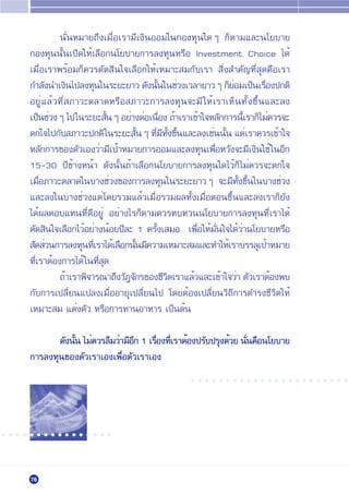 π—ËπÀ¡“¬∂÷ß‡¡◊ËÕ‡√“¡’‡ß‘πÕÕ¡„π°Õß∑ÿπ„¥Ê °Áµ“¡·≈–π‚¬∫“¬
       °Õß∑ÿππ—Èπ‡ª‘¥„ÀÈ‡≈◊Õ°π‚¬∫“¬°“√≈ß∑ÿπÀ√◊Õ Investment Choice ‰¥È
       ‡¡◊ËÕ‡√“æ√ÈÕ¡°Á§«√µ—¥ ‘π„®‡≈◊Õ°„ÀÈ‡À¡“– ¡°—∫‡√“  ‘Ëß ”§—≠∑’Ë ÿ¥§◊Õ‡√“
       °”≈—ßπ”‡ß‘π‰ª≈ß∑ÿπ„π√–¬–¬“« ¥—ßπ—π„π™Ë«ß‡«≈“¬“«Ê °Á¬Õ¡‡ªÁπ‡√◊Õßª°µ‘
                                            È                   Ë        Ë
       Õ¬ŸË·≈È«∑’Ë ¿“«–µ≈“¥À√◊Õ ¿“«–°“√≈ß∑ÿπ®–¡’ „ÀÈ‡√“‡ÀÁπ∑—Èß¢÷Èπ·≈–≈ß
       ‡ªÁπ™Ë«ßÊ ‰ª„π√–¬– —πÊ Õ¬Ë“ßµËÕ‡π◊Õß ∂È“‡√“‡¢È“„®À≈—°°“√π’‡√“°Á‰¡Ë§«√®–
                               È              Ë                     È
       µ°„®‰ª°—∫ ¿“«–ª°µ‘ „π√–¬– —πÊ ∑’¡∑ß¢÷π·≈–≈ß‡™Ëππ—π ·µË‡√“§«√‡¢È“„®
                                        È  Ë ’ È— È           È
       À≈—°°“√¢Õßµ—«‡Õß«Ë“¡’‡ªÈ“À¡“¬°“√ÕÕ¡·≈–≈ß∑ÿπ‡æ◊ËÕÀ«—ß®–¡’‡ß‘π„™È „πÕ’°
       15-30 ª’¢È“ßÀπÈ“ ¥—ßπ—Èπ∂È“‡≈◊Õ°π‚¬∫“¬°“√≈ß∑ÿπ„¥‰«È°Á ‰¡Ë§«√®–µ°„®
       ‡¡◊ËÕ¿“«–µ≈“¥„π∫“ß™Ë«ß¢Õß°“√≈ß∑ÿπ„π√–¬–¬“«Ê ®–¡’∑—Èß¢÷Èπ„π∫“ß™Ë«ß
       ·≈–≈ß„π∫“ß™Ë«ß·µË ‚¥¬√«¡·≈È«‡¡◊ËÕ√«¡º≈∑—Èß‡¡◊ËÕµÕπ¢÷Èπ·≈–≈ß‡√“°Á¬—ß
       ‰¥Èº≈µÕ∫·∑π∑’Ë¥’Õ¬ŸË Õ¬Ë“ß‰√°Áµ“¡§«√∑∫∑«ππ‚¬∫“¬°“√≈ß∑ÿπ∑’Ë‡√“‰¥È
       µ—¥ ‘π„®‡≈◊Õ°‰«ÈÕ¬Ë“ßπÈÕ¬ª’≈– 1 §√—Èß‡ ¡Õ ‡æ◊ËÕ„ÀÈ¡—Ëπ„®‰¥È«Ë“π‚¬∫“¬À√◊Õ
        —¥ Ë«π°“√≈ß∑ÿπ∑’‡√“‰¥È‡≈◊Õ°π—π¡’§«“¡‡À¡“– ¡·≈–∑”„ÀÈ‡√“∫√√≈ÿ‡ªÈ“À¡“¬
                           Ë          È
       ∑’Ë‡√“µÈÕß°“√‰¥È „π∑’Ë ÿ¥
                 ∂È“‡√“æ‘®“√≥“∂÷ß«—Æ®—°√¢Õß™’«µ‡√“·≈È«·≈–‡¢È“„®«Ë“ µ—«‡√“µÈÕßæ∫
                                                ‘
       °—∫°“√‡ª≈’Ë¬π·ª≈ß‡¡◊ËÕÕ“¬ÿ‡ª≈’Ë¬π‰ª ‚¥¬µÈÕß‡ª≈’Ë¬π«‘∂’°“√¥”√ß™’«‘µ„ÀÈ
       ‡À¡“– ¡ ·µËßµ—« À√◊Õ°“√∑“πÕ“À“√ ‡ªÁπµÈπ

              ¥—ßπ—π ‰¡Ë§«√≈◊¡«Ë“¡’Õ° 1 ‡√◊Õß∑’‡√“µÈÕßª√—∫ª√ÿß¥È«¬ π—π§◊Õπ‚¬∫“¬
                  È                 ’      Ë Ë                       Ë
       °“√≈ß∑ÿπ¢Õßµ—«‡√“‡Õß‡æ◊ËÕµ—«‡√“‡Õß
                                                    ○ ○ ○ ○ ○ ○ ○ ○ ○ ○ ○ ○ ○ ○ ○ ○ ○ ○ ○ ○ ○ ○ ○




○ ○ ○ ○ ○ ○ ○ ○ ○ ○ ○ ○ ○ ○ ○ ○




       76
 