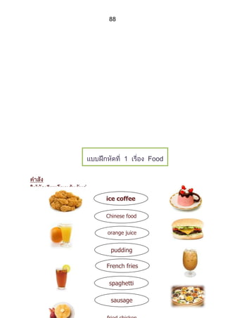 88




       1       Food
and Drinks



ice coffee

Chinese food


orange juice


 pudding

French fries

 spaghetti

 sausage
 