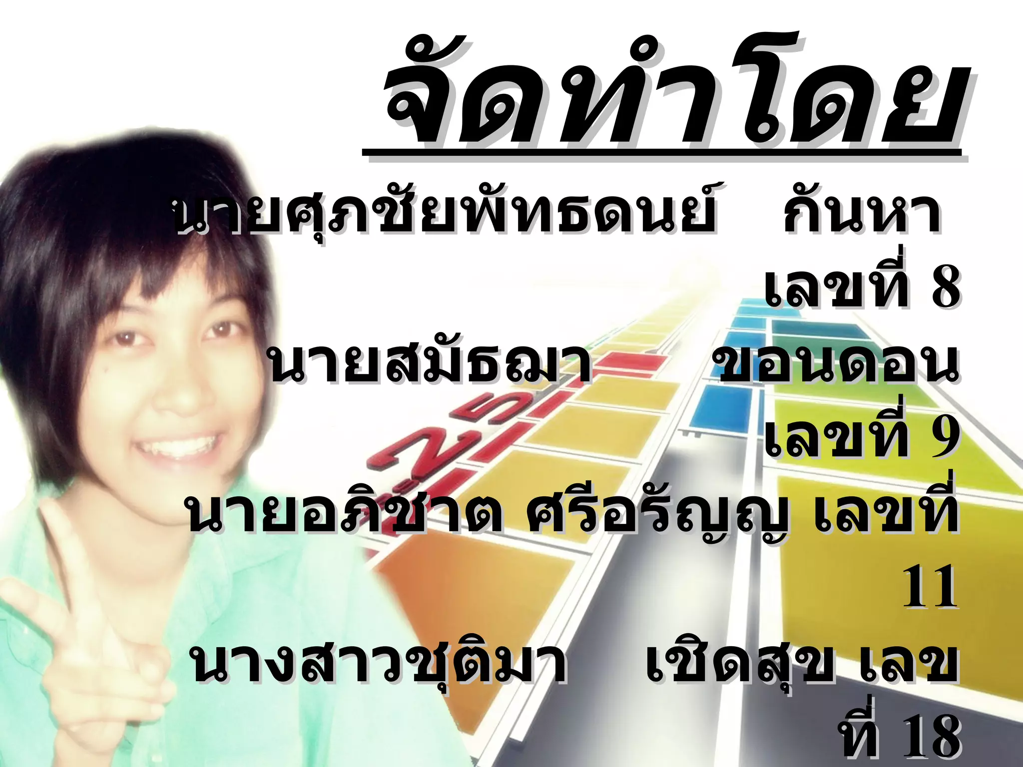 จัดทำาโดย
นายศุภชัยพัทธดนย์ กันหา
                  เลขที่ 8
   นายสมัธฌา     ขอนดอน
                  เลขที่ 9
นายอภิชาต ศรีอรัญญ เลขที่
                        11
นางสาวชุติมา เชิดสุข เลข
                    ที่ 18
 
