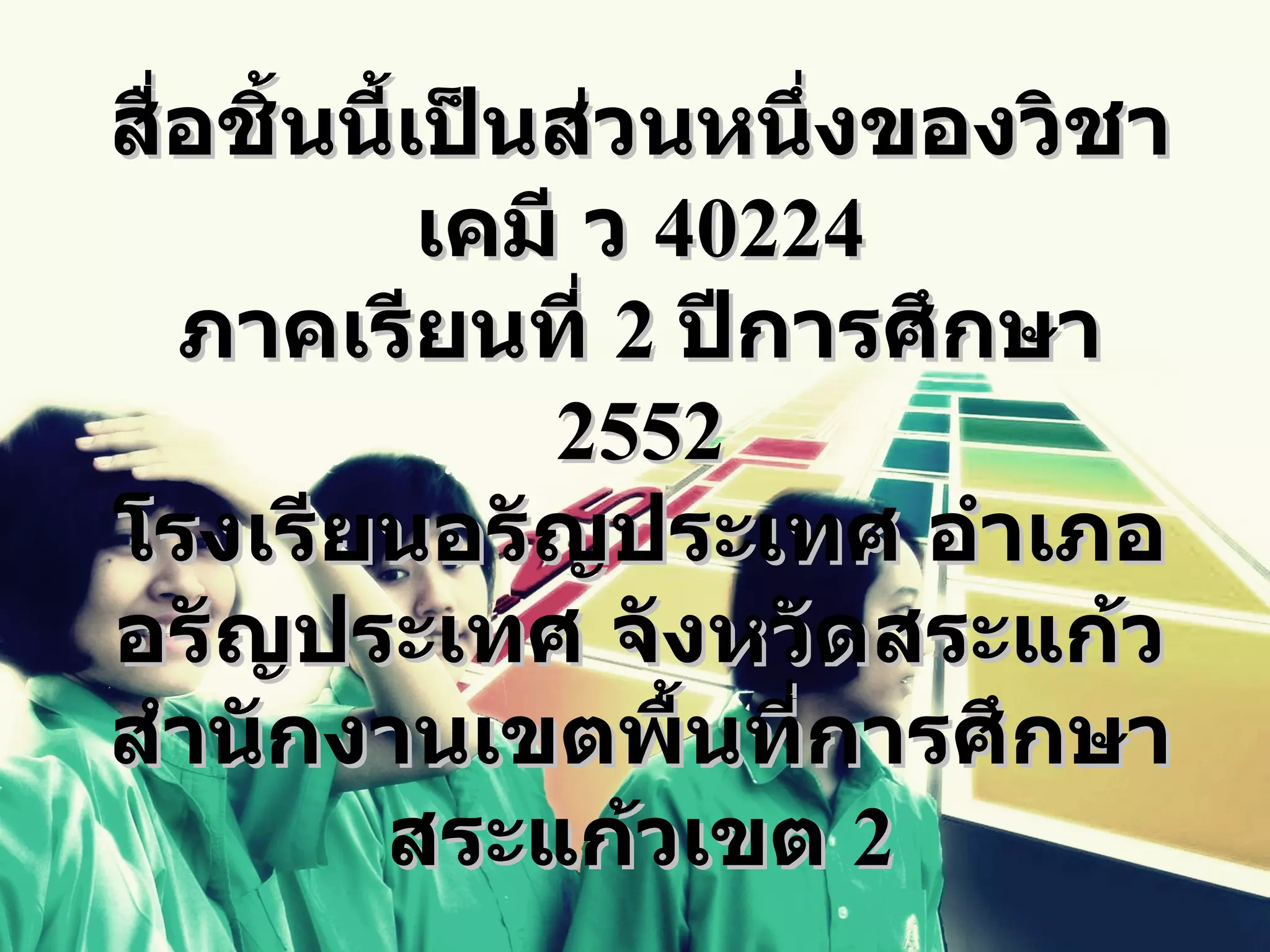 สื่อชิ้นนี้เป็นส่วนหนึ่งของวิชา
            เคมี ว 40224
   ภาคเรียนที่ 2 ปีการศึกษา
               2552
โรงเรียนอรัญประเทศ อำาเภอ
อรัญประเทศ จังหวัดสระแก้ว
สำานักงานเขตพื้นที่การศึกษา
         สระแก้วเขต 2
 
