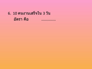 6. 10 คนงานเสร็จใน 3 วัน
   อัตรา คือ      ..............
 