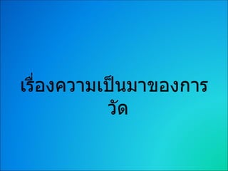 เรื่องความเป็นมาของการ
           วัด
 