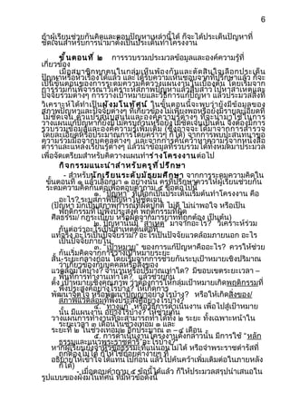 6

ถ้าผู้เรียนช่วยกันคิดและตอบปัญหาเหล่านี้ได้ ก็จะได้ประเด็นปัญหาที่
ชัดเจนสำาหรับการนำามาตั้งเป็นประเด็นทำาโครงงาน
            ขั ้ น ตอนที ่ ๒ การรวบรวมประมวลข้อมูลและองค์ความรู้ที่
เกี่ยวข้อง
            เมื่ อ สมาชิ ก ทุ ก คนในกลุ่ ม เห็ น พ้ อ งกั น และตั ด สิ น ใจเลื อ กประเด็ น
ปัญหาหรือหัวเรื่องได้แล้ว และได้รับความเห็นชอบจากที่ปรึกษาแล้ว ก็จะ
เป็นขั้นตอนของการระดมความคิดวางแผนงานในเบื้องต้น โดยเริ่มจาก
การร่วมกันพิจารณาวิเคราะห์สภาพปัญหาแล้วสืบสาวไปหาสาเหตุและ
ปัจจัยร่วมต่างๆ การวางเป้าหมายและวิธีการแก้ปัญหา แล้วประมวลสิ่งที่
วิ เ คราะห์ ได้ ทำา เป็ น ผ ั ง ม โ น ท ั ศ น ์ ในขั้ น ตอนนี้ จ ะพบว่ ายั ง มี ข้ อ มู ล ของ
สภาพปัญหาและปัจจัยต่างๆ ที่เกี่ยวข้องไม่เพียงพอหรือยังมีรายละเอียดที่
ไม่ ชั ด เจน ตั ว แปรสนั บ สนุ น และองค์ ค วามรู้ ต่ า งๆ ที่ จ ะนำา มาใช้ ใ นการ
วางแผนแก้ปัญหาก็ยังมีไม่ครบถ้วนหรือยังไม่ชัดเจนเป็นต้น จึงต้องมีการ
รวบรวมข้ อ มู ล และองค์ ค วามรู้ เ พิ่ ม เติ ม (ซึ่ งอาจจะได้ ม าจากการสำา รวจ
โดยละเอียดหรือประมาณการโดยคร่าวๆ ก็ได้) จากการพบปะสนทนาขอ
ความร่วมมือจากบุคคลต่างๆ และจากการค้นคว้าหาความรู้จากหนังสือ
ตำาราและแหล่งเรียนรู้ต่างๆ แล้วนำาข้อมูลที่รวบรวมได้ทั้งหมดมาประมวล
เพื่อจัดเตรียมสำาหรับคิดวางแผนทำาร่ า งโครงงาน ต่อไป
            กิ จ กรรมแนะนำ า สำ า หรั บ ครู ท ี ่ ป รึ ก ษา
              - สำาหรับนั ก เรี ย นระดั บ มั ธ ยมศึ ก ษา จากการระดมความคิดใน
   ขันตอนที่ ๑ แล้วเลือกมา ๑ อย่างนั้น ครูที่ปรึกษาควรให้ผู้เรียนช่วยกัน
      ้
   ระดมความคิดกันต่อเพื่อตอบคำาถาม ๕ ข้อต่อไปนี้
                           ๑. “ ปัญหา” ที่เลือกเป็นประเด็นเริ่มต้นทำาโครงงาน คือ
            อะไร? ระบุสภาพปัญหาให้ชัดเจน
        (ปัญหา มักเป็นสภาพการณ์ที่ผิดปกติ ไม่ดี ไม่น่าพอใจ หรือเป็น
            พฤติกรรมที่ไม่พึงประสงค์ พฤติกรรมที่ผิด
        ศีลธรรม/ กฎระเบียบ หรือผิดจากมารยาทที่ถูกต้อง เป็นต้น)
                           ๒. ปัญหานั้นมี “ สาเหตุ” มาจากอะไร? วิเคราะห์ร่วม
            กันต่อว่าอะไรเป็นสาเหตุต้นตอที่
        แท้จริง อะไรเป็นปัจจัยร่วม? อะไรเป็นปัจจัยแวดล้อมภายนอก อะไร
            เป็นปัจจัยภายใน
                           ๓. “ เป้าหมาย” ของการแก้ปัญหาคืออะไร? ควรให้ช่วย
            กันเริ่มคิดจากการวางเป้าหมายระยะ
        สั้น-ระยะกลางก่อน โดยเริ่มจากการช่วยกันระบุเป้าหมายเชิงปริมาณ
            ว่าเกี่ยวข้องกับบุคคลหรือสิ่งของ
        แวดล้อมใดบ้าง? จำานวนหรือปริมาณเท่าใด? มีขอบเขตระยะเวลา –
            พื้นที่การทำางานเท่าใด? แล้วช่วยกัน
        ตั้ง เป้าหมายเชิงคุณภาพ ว่าต้องการให้กลุ่มเป้าหมายเกิดพฤติกรรมที่
            พึงประสงค์อย่างไรบ้าง? ให้เกิดการ
        พัฒนาจิตใจ หรือพัฒนาปัญญาอย่างไรบ้าง? หรือให้เกิดสิ่งของ/
            สภาพแวดล้อมที่พึงประสงค์อย่างไรบ้าง?
                           ๔. “ ทางแก้” หรือวิธีการดำาเนินงาน เพื่อไปสู่เป้าหมาย
            นั้น มีแผนงาน อย่างไรบ้าง? ให้ช่วยกัน
        วางแผนการทำางานที่จะสามารถทำาได้ทั้ง ๒ ระยะ ทั้งเฉพาะหน้าใน
            ระยะเวลา ๓ เดือนในช่วงเทอม ๑ และ
        ระยะที่ ๒ ในช่วงเทอม๒ อีกประมาณ ๓ – ๔ เดือน
                           ๕. การดำาเนินงานโครงงานดังกล่าวนั้น มีการใช้ “ หลัก
            ธรรมและแนวพระราชดำาริ”อะไรบ้าง?*
        หากผู้เรียนยังจำาหัวข้อธรรมะที่แน่นอนไม่ได้ หรือจำาพระราชดำารัสที่
            ถูกต้องไม่ได้ ก็ให้ใช้ถ้อยคำาง่ายๆ ที่
        อธิบายให้เข้าใจได้แทนไปก่อน แล้วไปค้นคว้าเพิ่มเติมต่อในภายหลัง
            ก็ได้)
                    - เมื่อตอบคำาถาม ๕ ข้อนี้ได้แล้ว ก็ให้ประมวลสรุปนำาเสนอใน
รูปแบบของผังมโนทัศน์ ที่มหัวข้อดังนี้ ี
 
