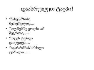 დაასრულეთ ტაეპი!
• “ნახეს,მზისა
  შესაყრელად....
• “თუ შენ შე ცოლსა არ
  შეგრთავ,.....
• “ოდეს ტურფა
  გაიეფდეს,....
• “ხვარაზმშას სისხლი
  უბრალო.....
 