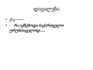 დავალება
• ესე ––––
•   რა იქნებოდა საქართველო
  ურუსთაველოდ.....
 