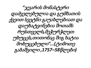 “ჯვარის მონასტერი
 დაძველებულია და გუმბათის
ქვეით სვეტნი გაუახლებიათ და
    დაუხატვინებია შოთამს
   რუსთველს,მეჭურჭლეთ
  უხუცეს,თითონაც შიგ ხატია
   მოხუცებული”...(ტიმოთე
  გაბაშვილი ,1757–58წლები)
 
