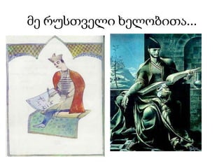 მე რუსთველი ხელობითა...
 