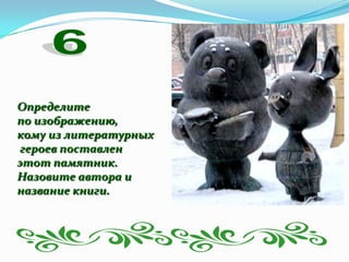 Определите
по изображению,
кому из литературных
героев поставлен
этот памятник.
Назовите автора и
название книги.
 